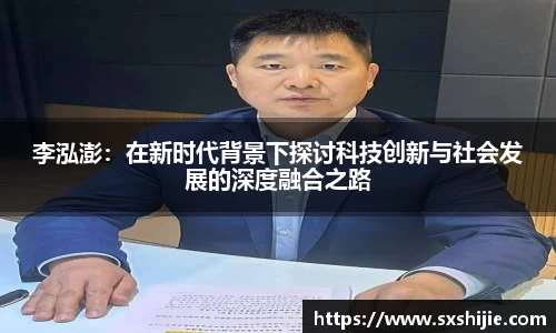 李泓澎:在新时代背景下探讨科技创新与社会发展的深度融合之路